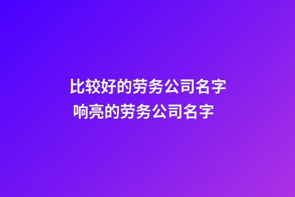 比较好的劳务公司名字 响亮的劳务公司名字-第1张-公司起名-玄机派